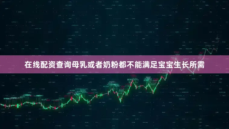 在线配资查询母乳或者奶粉都不能满足宝宝生长所需