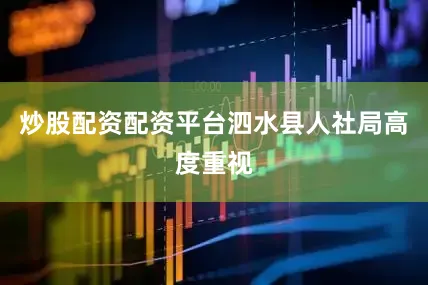 炒股配资配资平台泗水县人社局高度重视