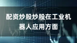 配资炒股炒股在工业机器人应用方面