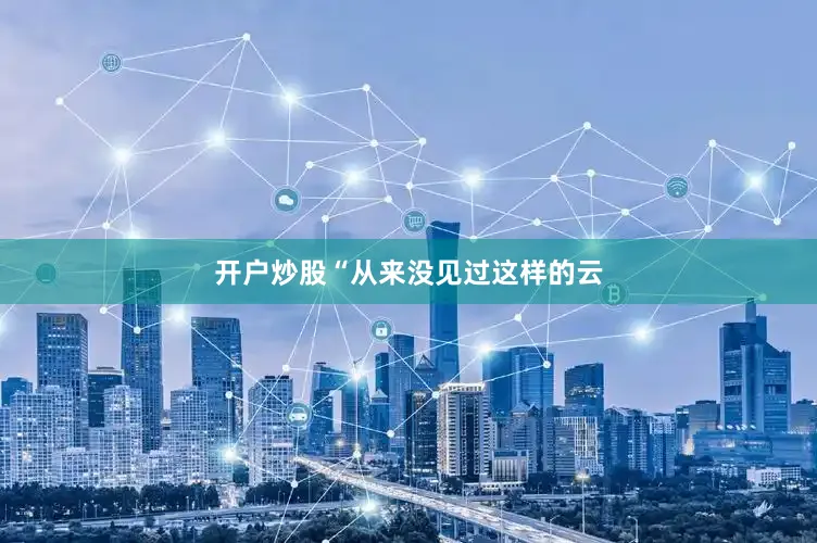 开户炒股“从来没见过这样的云