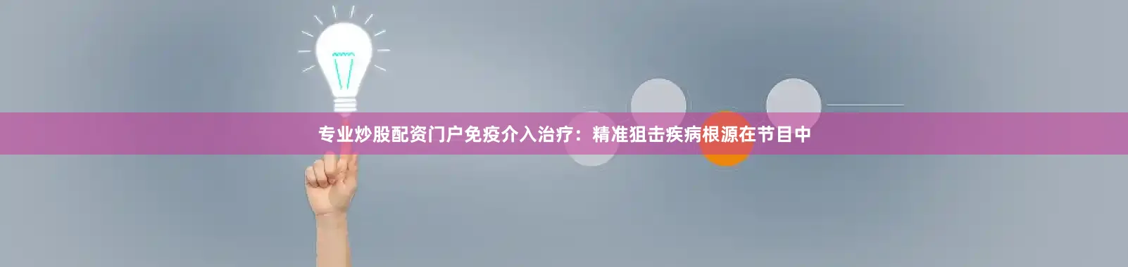 专业炒股配资门户免疫介入治疗：精准狙击疾病根源在节目中