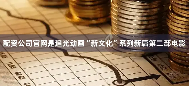 配资公司官网是追光动画“新文化”系列新篇第二部电影