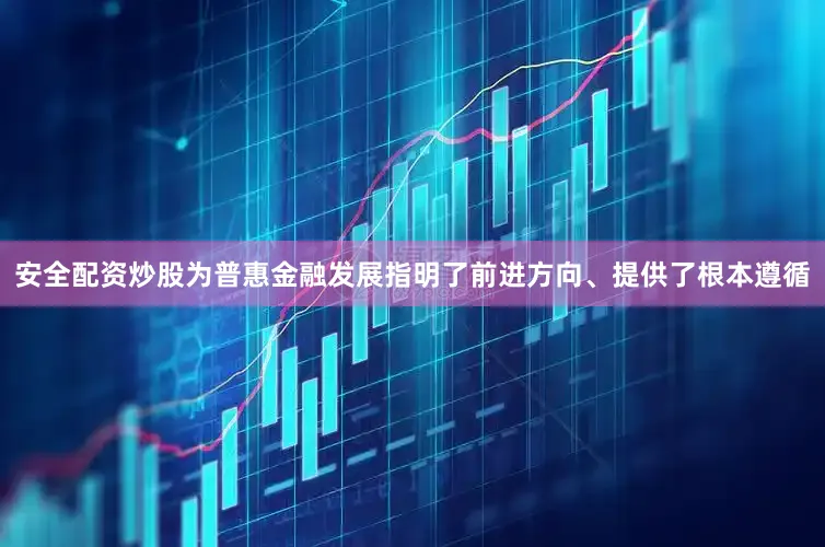 安全配资炒股为普惠金融发展指明了前进方向、提供了根本遵循