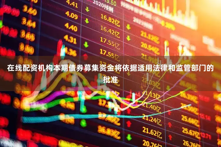在线配资机构本期债券募集资金将依据适用法律和监管部门的批准