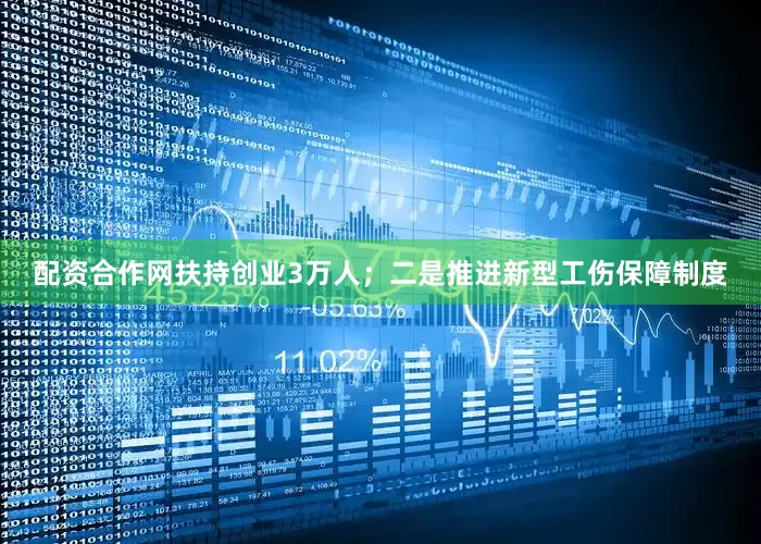 配资合作网扶持创业3万人；二是推进新型工伤保障制度