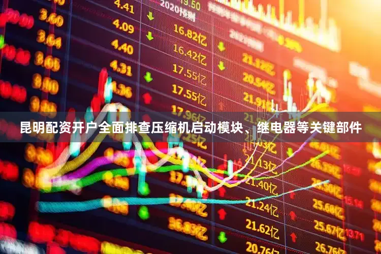 昆明配资开户全面排查压缩机启动模块、继电器等关键部件