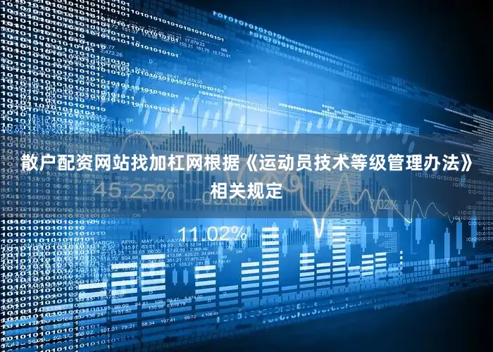 散户配资网站找加杠网　　根据《运动员技术等级管理办法》相关规定