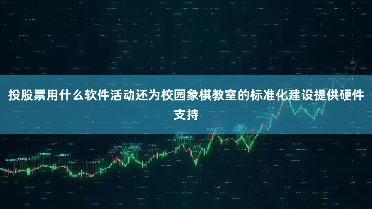 投股票用什么软件活动还为校园象棋教室的标准化建设提供硬件支持