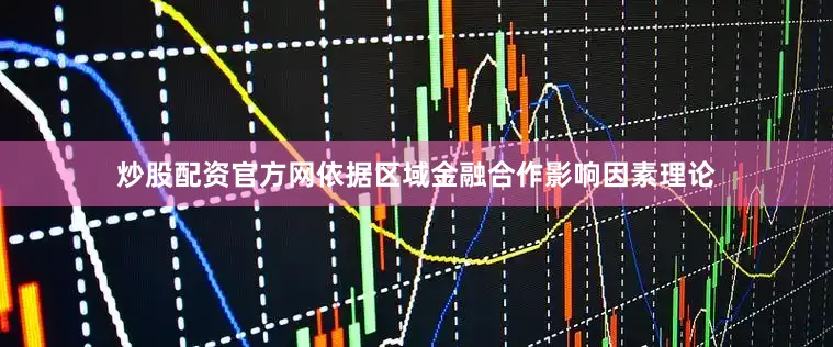炒股配资官方网依据区域金融合作影响因素理论