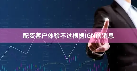 配资客户体验不过根据IGN的消息