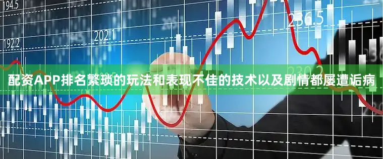 配资APP排名繁琐的玩法和表现不佳的技术以及剧情都屡遭诟病