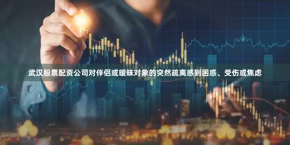 武汉股票配资公司对伴侣或暧昧对象的突然疏离感到困惑、受伤或焦虑