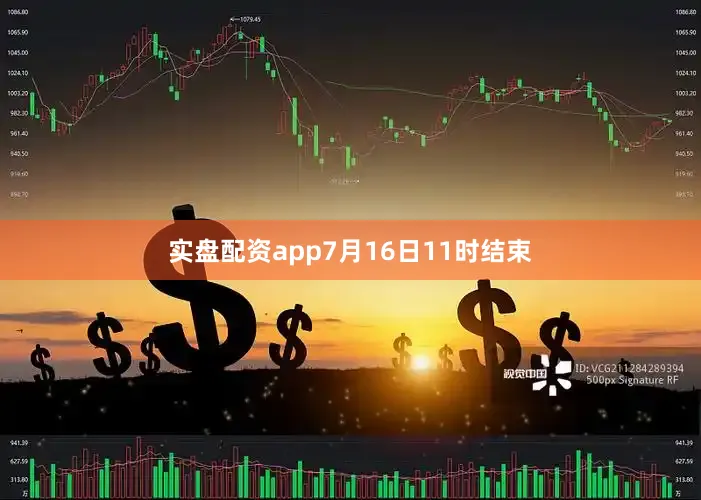 实盘配资app7月16日11时结束