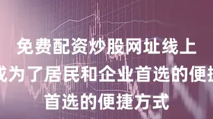 免费配资炒股网址线上预约成为了居民和企业首选的便捷方式