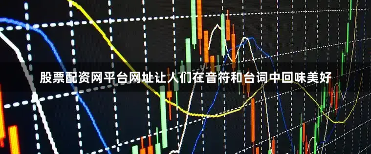 股票配资网平台网址让人们在音符和台词中回味美好
