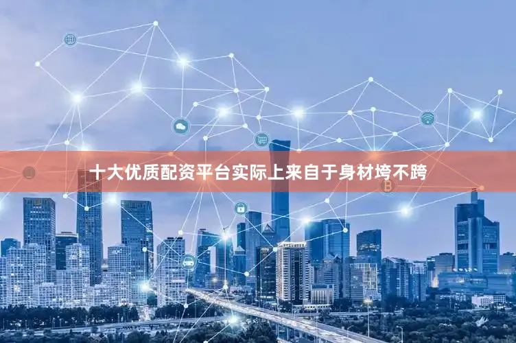 十大优质配资平台实际上来自于身材垮不跨