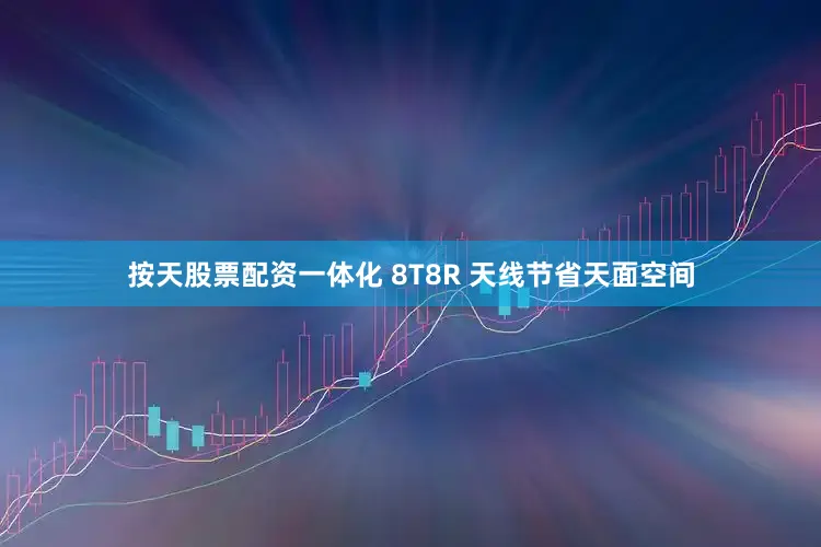 按天股票配资一体化 8T8R 天线节省天面空间