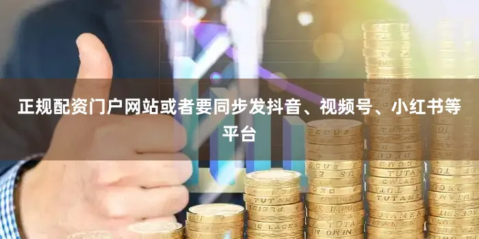 正规配资门户网站或者要同步发抖音、视频号、小红书等平台