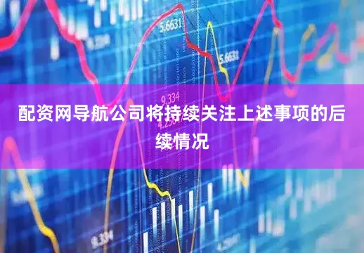 配资网导航公司将持续关注上述事项的后续情况