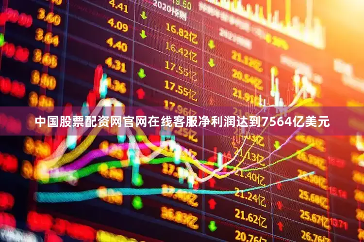 中国股票配资网官网在线客服净利润达到7564亿美元