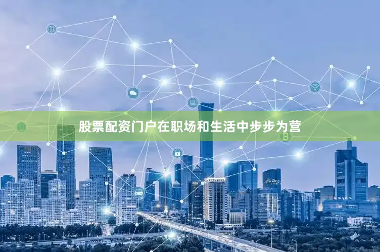股票配资门户在职场和生活中步步为营