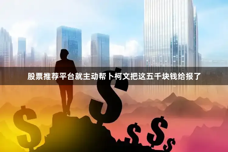 股票推荐平台就主动帮卜柯文把这五千块钱给报了