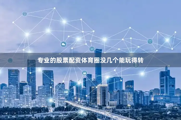 专业的股票配资体育圈没几个能玩得转