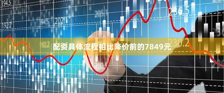 配资具体流程相比降价前的7849元