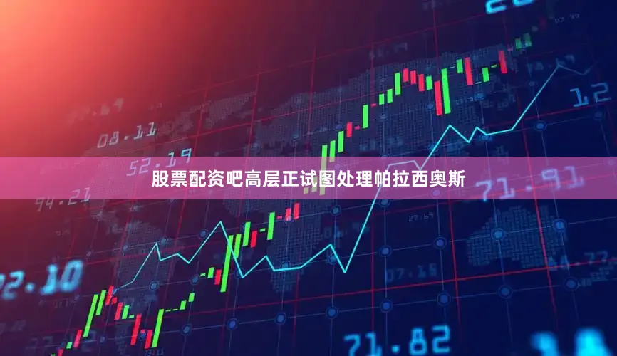 股票配资吧高层正试图处理帕拉西奥斯