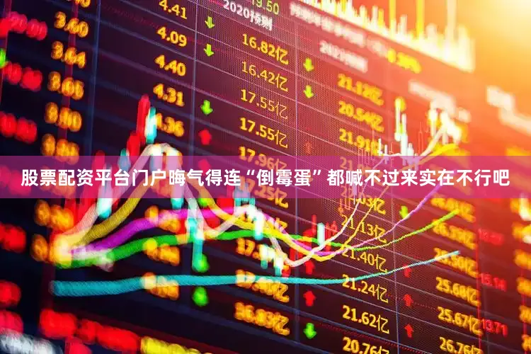 股票配资平台门户晦气得连“倒霉蛋”都喊不过来实在不行吧