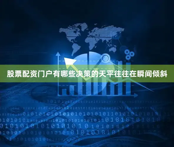股票配资门户有哪些决策的天平往往在瞬间倾斜