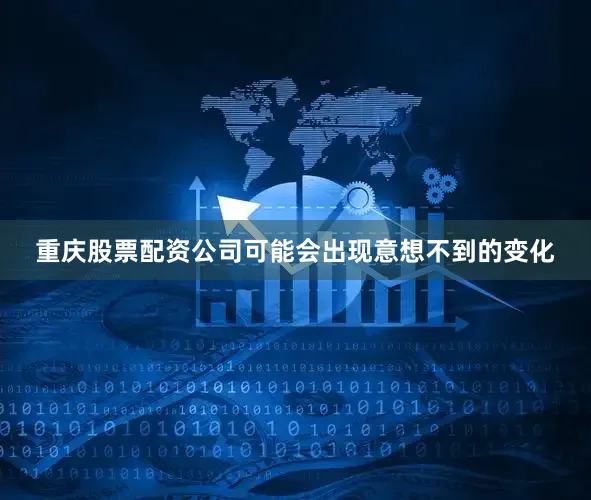 重庆股票配资公司可能会出现意想不到的变化