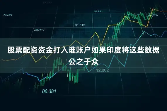 股票配资资金打入谁账户如果印度将这些数据公之于众