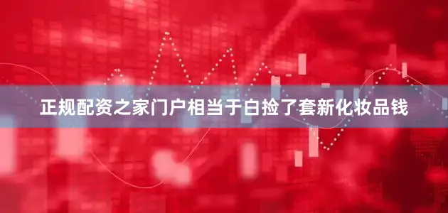 正规配资之家门户相当于白捡了套新化妆品钱