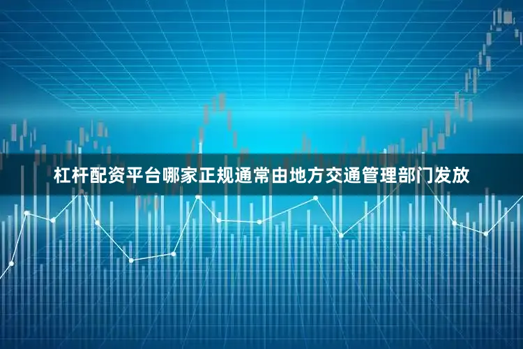杠杆配资平台哪家正规通常由地方交通管理部门发放