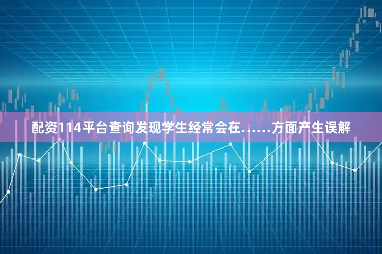 配资114平台查询发现学生经常会在……方面产生误解