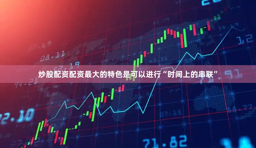 炒股配资配资最大的特色是可以进行“时间上的串联”