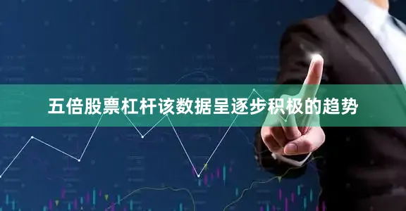 五倍股票杠杆该数据呈逐步积极的趋势