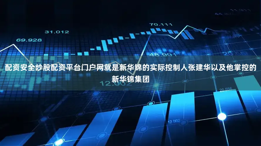 配资安全炒股配资平台门户网就是新华锦的实际控制人张建华以及他掌控的新华锦集团