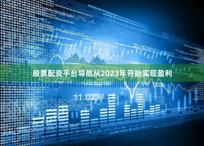 股票配资平台导航从2023年开始实现盈利