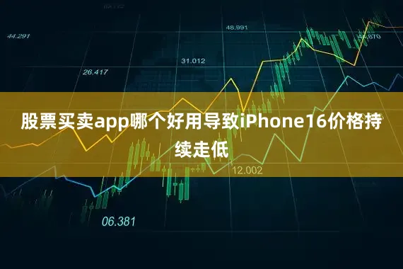 股票买卖app哪个好用导致iPhone16价格持续走低